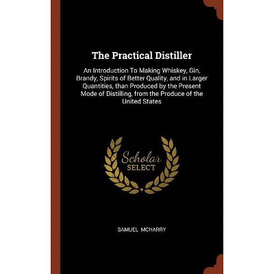 The Practical Distiller - by  Samuel McHarry (Hardcover)