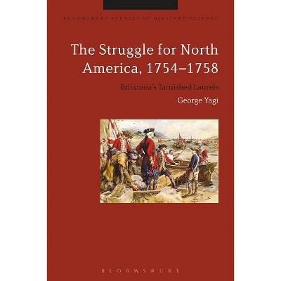 The Struggle for North America, 1754-1758 - (Bloomsbury Studies in Military History) by  George Yagi (Paperback)
