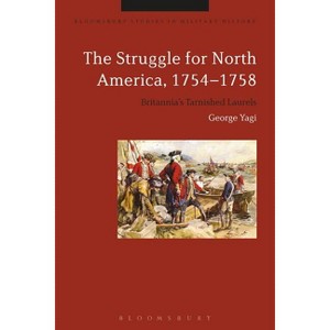The Struggle for North America, 1754-1758 - (Bloomsbury Studies in Military History) by  George Yagi (Paperback) - 1 of 1