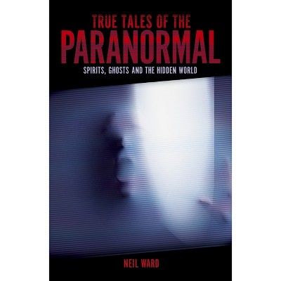 True Tales of the Paranormal - by  Neil Ward (Paperback)