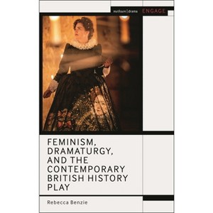 Feminism, Dramaturgy, and the Contemporary British History Play - (Methuen Drama Engage) by  Rebecca Benzie (Hardcover) - 1 of 1