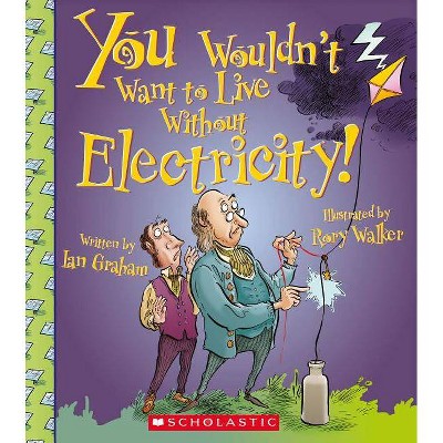 You Wouldn't Want to Live Without Electricity! (You Wouldn't Want to Live Without...) - by  Ian Graham (Paperback)