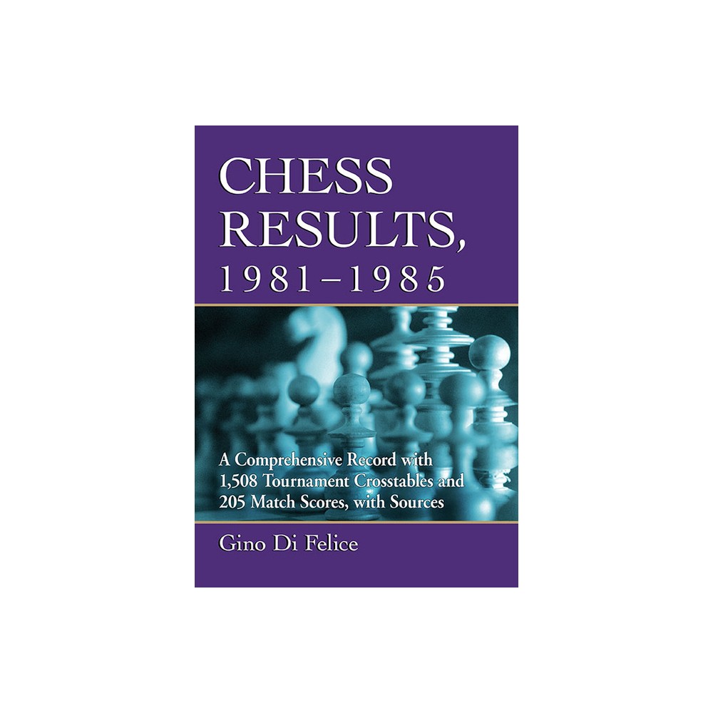 Chess Results, 1981-1985 - by Gino Di Felice (Paperback)