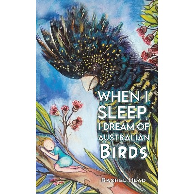 When I Sleep, I Dream of Australian Birds - by Rachel Head
