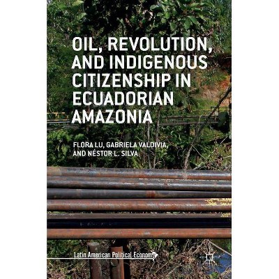 Oil, Revolution, and Indigenous Citizenship in Ecuadorian Amazonia - (Latin American Political Economy) (Hardcover)