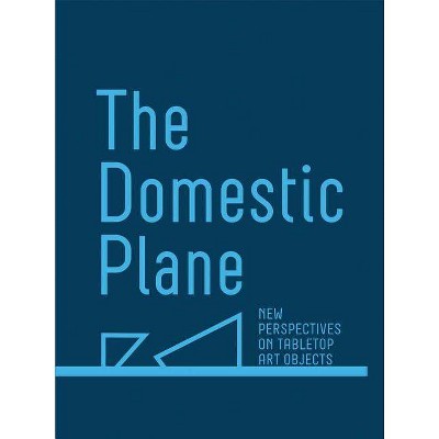 The Domestic Plane: New Perspectives on Tabletop Art Objects - (Hardcover)