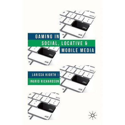 Gaming in Social, Locative and Mobile Media - by  L Hjorth & I Richardson (Hardcover)