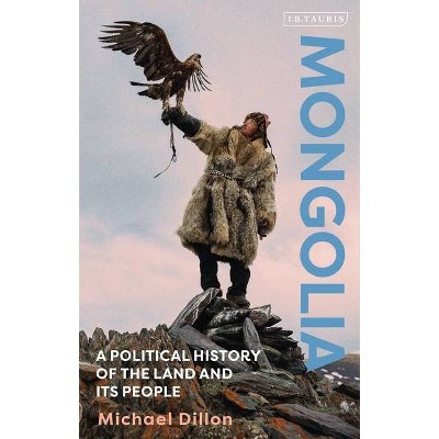 Mongolia A Political History of the Land and its People - by  Michael Dillon (Hardcover)