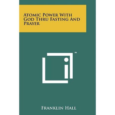 Atomic Power With God Thru Fasting And Prayer - by  Franklin Hall (Paperback)