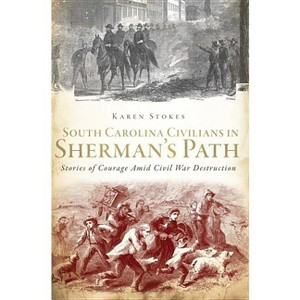 South Carolina Civilians in Sherman's Path - (Civil War) by  Karen Stokes (Paperback) - 1 of 1