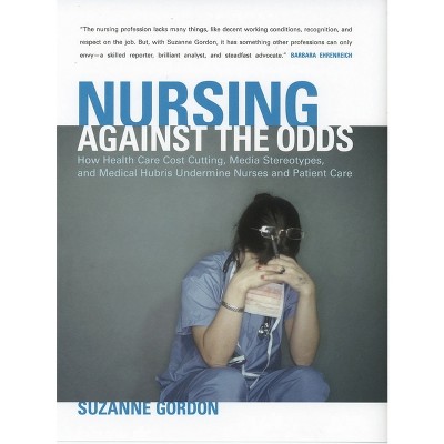 Nursing Against the Odds - (Culture and Politics of Health Care Work) by  Suzanne Gordon (Paperback)