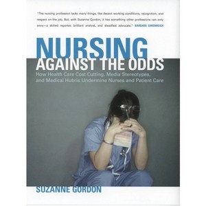 Nursing Against the Odds - (Culture and Politics of Health Care Work) by  Suzanne Gordon (Paperback) - 1 of 1