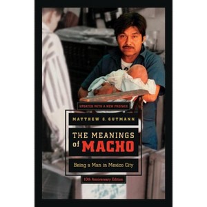 The Meanings of Macho - (Men and Masculinity) 10th Edition by  Matthew C Gutmann (Paperback) - 1 of 1