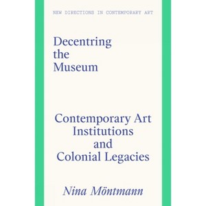 Decentring the Museum - (New Directions in Contemporary Art) by  Nina Möntmann (Hardcover) - 1 of 1