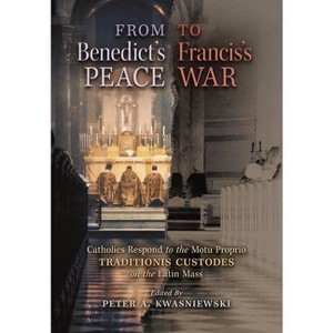 From Benedict's Peace to Francis's War - by  Peter A Kwasniewski (Hardcover) - 1 of 1