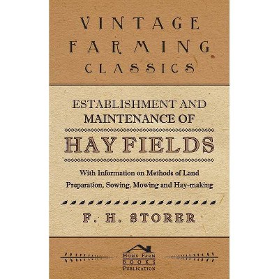 Establishment and Maintenance of Hay Fields - With Information on Methods of Land Preparation, Sowing, Mowing and Hay-making - by  F H Storer