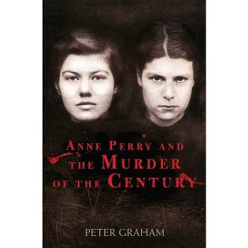 Anne Perry and the Murder of the Century - by  Peter Graham (Paperback)