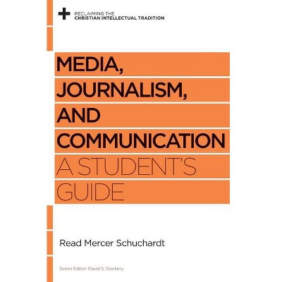 Media, Journalism, and Communication - (Reclaiming the Christian Intellectual Tradition) by  Read Mercer Schuchardt (Paperback)