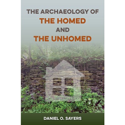 The Archaeology of the Homed and the Unhomed - (American Experience in Archaeological Perspective) by  Daniel O Sayers (Hardcover)