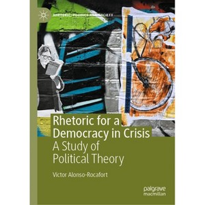 Rhetoric for a Democracy in Crisis - (Rhetoric, Politics and Society) by  Víctor Alonso-Rocafort (Hardcover) - 1 of 1