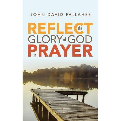 REFLECT the Glory of God in Prayer - by  John David Fallahee (Paperback)