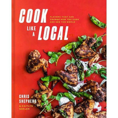 Cook Like a Local - by  Chris Shepherd & Kaitlyn Goalen (Hardcover)
