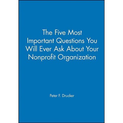 The Five Most Important Questions You Will Ever Ask about Your Nonprofit Organization - by  Peter F Drucker (Paperback)