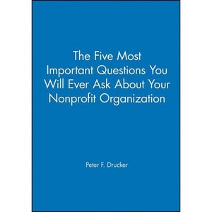 The Five Most Important Questions You Will Ever Ask about Your Nonprofit Organization - by  Peter F Drucker (Paperback) - 1 of 1