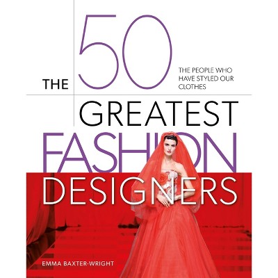 The 50 Greatest Fashion Designers - by  Emma Baxter-Wright (Hardcover)