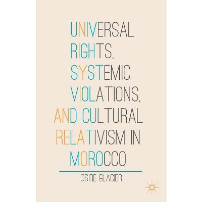 Universal Rights, Systemic Violations, and Cultural Relativism in Morocco - by  O Glacier (Hardcover)