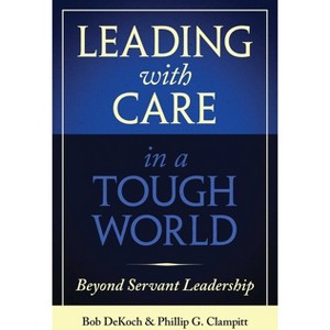 Leading with Care in a Tough World - by  Phillip G Clampitt & Bob Dekoch (Hardcover) - 1 of 1
