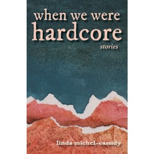 When We Were Hardcore - by  Linda Michel-Cassidy (Paperback) - 1 of 1
