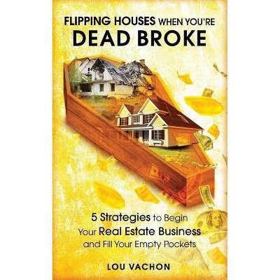 Flipping Houses When You're Dead Broke - by  Lou Vachon (Paperback)