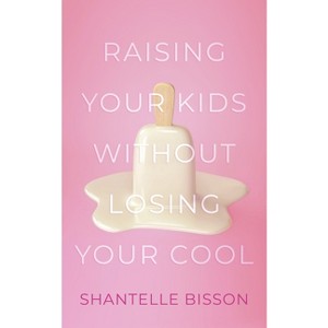 Raising Your Kids Without Losing Your Cool - by  Shantelle Bisson (Paperback) - 1 of 1