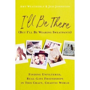 I'll Be There (But I'll Be Wearing Sweatpants) - by Amy Weatherly & Jess Johnston (Paperback) - 1 of 1