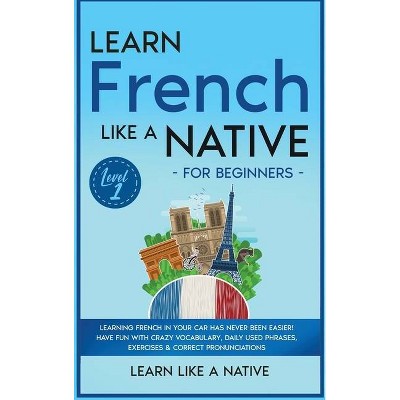 Learn French Like a Native for Beginners - Level 1 - (French Language Lessons) by  Learn Like a Native (Hardcover)