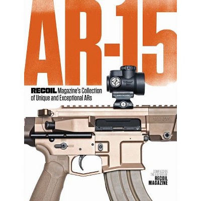 Ar-15: Recoil Magazine's Collection of Unique and Exceptional Ars - by  Recoil Editors (Paperback)