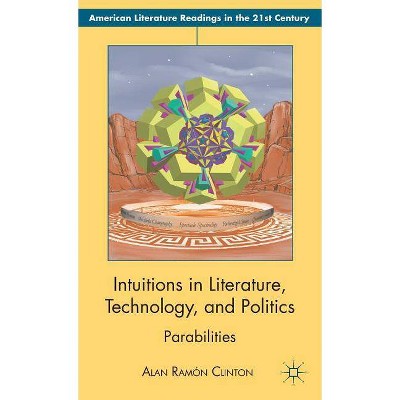 Intuitions in Literature, Technology, and Politics - (American Literature Readings in the 21st Century) by  Alan Ramón Clinton (Hardcover)