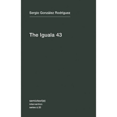 The Iguala 43 - (Semiotext(e) / Intervention) by  Sergio Gonzalez Rodriguez & Sergia Gonzalez Rodriguez (Paperback)