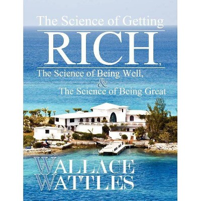 The Science of Getting Rich, The Science of Being Well, and The Science of Becoming Great - by  Wallace Wattles (Paperback)