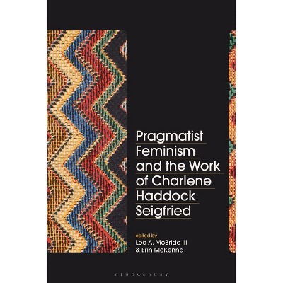 Pragmatist Feminism and the Work of Charlene Haddock Seigfried - by  Lee A McBride III & Erin McKenna (Paperback)
