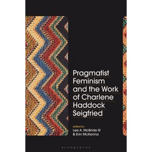Pragmatist Feminism and the Work of Charlene Haddock Seigfried - by  Lee A McBride III & Erin McKenna (Paperback) - 1 of 1