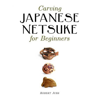 Carving Japanese Netsuke for Beginners - by  Robert Jubb (Paperback)