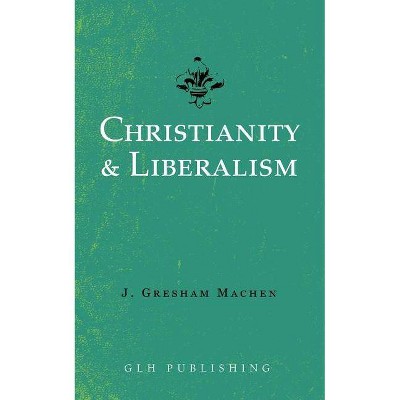 Christianity & Liberalism - by  J Gresham Machen (Paperback)