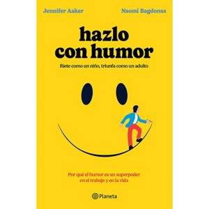 Hazlo Con Humor: Por Qué El Humor Es Un Superpoder En El Trabajo Y En La Vida / Humor, Seriously - by  Jennifer Aaker & Naomi Bagdonas (Paperback) - 1 of 1