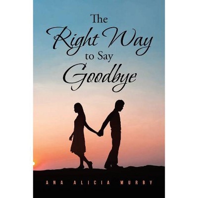 The Right Way to Say Goodbye - by  Ana Alicia Murby (Paperback)