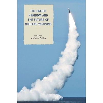 United Kingdom and the Future of Nuclear Weapons - (Weapons of Mass Destruction and Emerging Technologies) by  Andrew Futter (Hardcover)