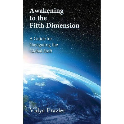 Awakening to the Fifth Dimension -- A Guide for Navigating the Global Shift - by  Vidya Frazier (Paperback)