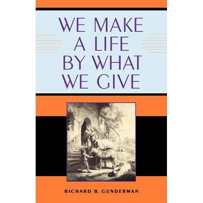 We Make a Life by What We Give - (Philanthropic and Nonprofit Studies) by  Richard B Gunderman (Paperback)