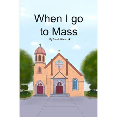 When I go to Mass - by  Sarah Hlavacek (Paperback)